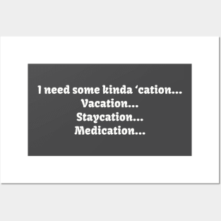 I need some kinda ‘cation... Vacation... Staycation... Medication... Posters and Art